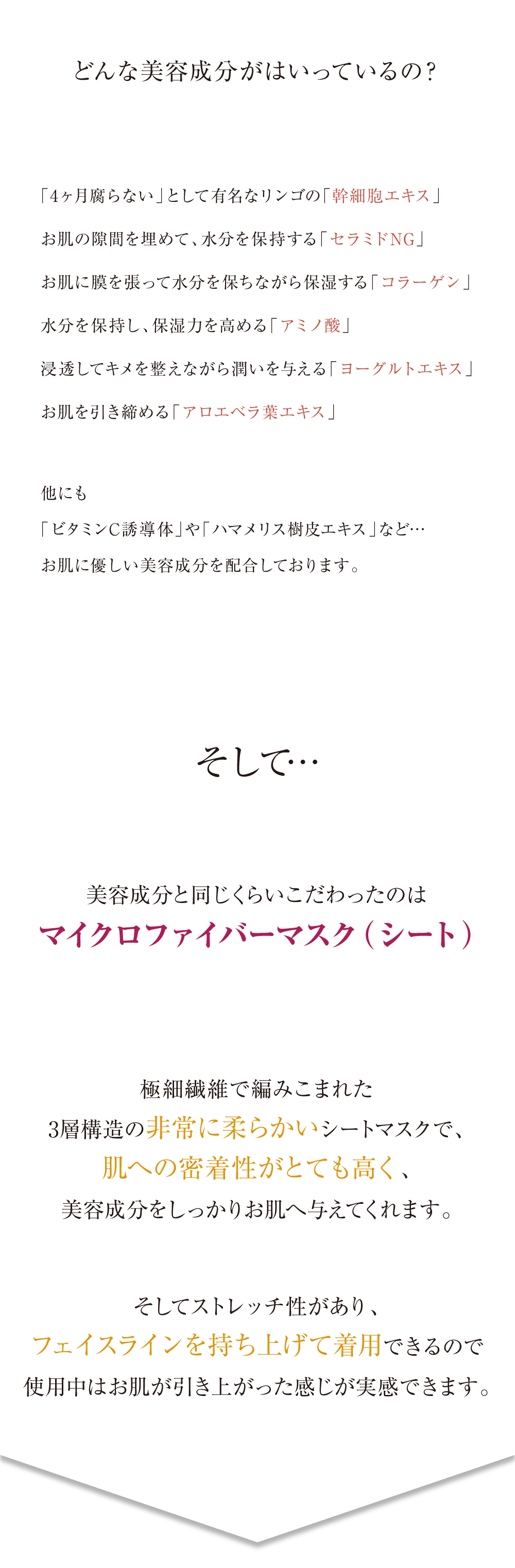 美容成分と同じくらいこだわったのはマイクロファイバーマスク（シート）。極細繊維で編みこまれた3層構造の非常に柔らかいシートマスクで、肌への密着性がとても高く、美容成分をしっかりお肌へ与えてくれます。